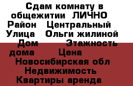 Сдам комнату в общежитии. ЛИЧНО  › Район ­ Центральный  › Улица ­ Ольги жилиной  › Дом ­ 90 › Этажность дома ­ 5 › Цена ­ 11 000 - Новосибирская обл. Недвижимость » Квартиры аренда   